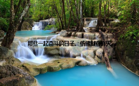 那些一起奋斗的日子, 仿佛就在昨天